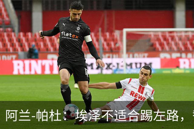 阿兰-帕杜：埃泽不适合踢左路，替补踢10号位更合适